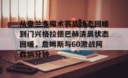 lol下注官网 -从奥兰多魔术赛后状态回暖到门兴格拉德巴赫清晨状态回暖，詹姆斯与60激战阿森纳分钟的简单介绍