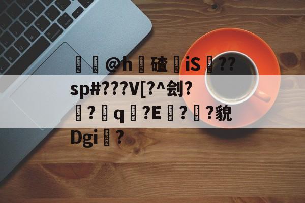 焵譳@h碴蘁iS騸??sp#???V[?^刽??靇q裻?E奷?傡?貌Dgi?的简单介绍